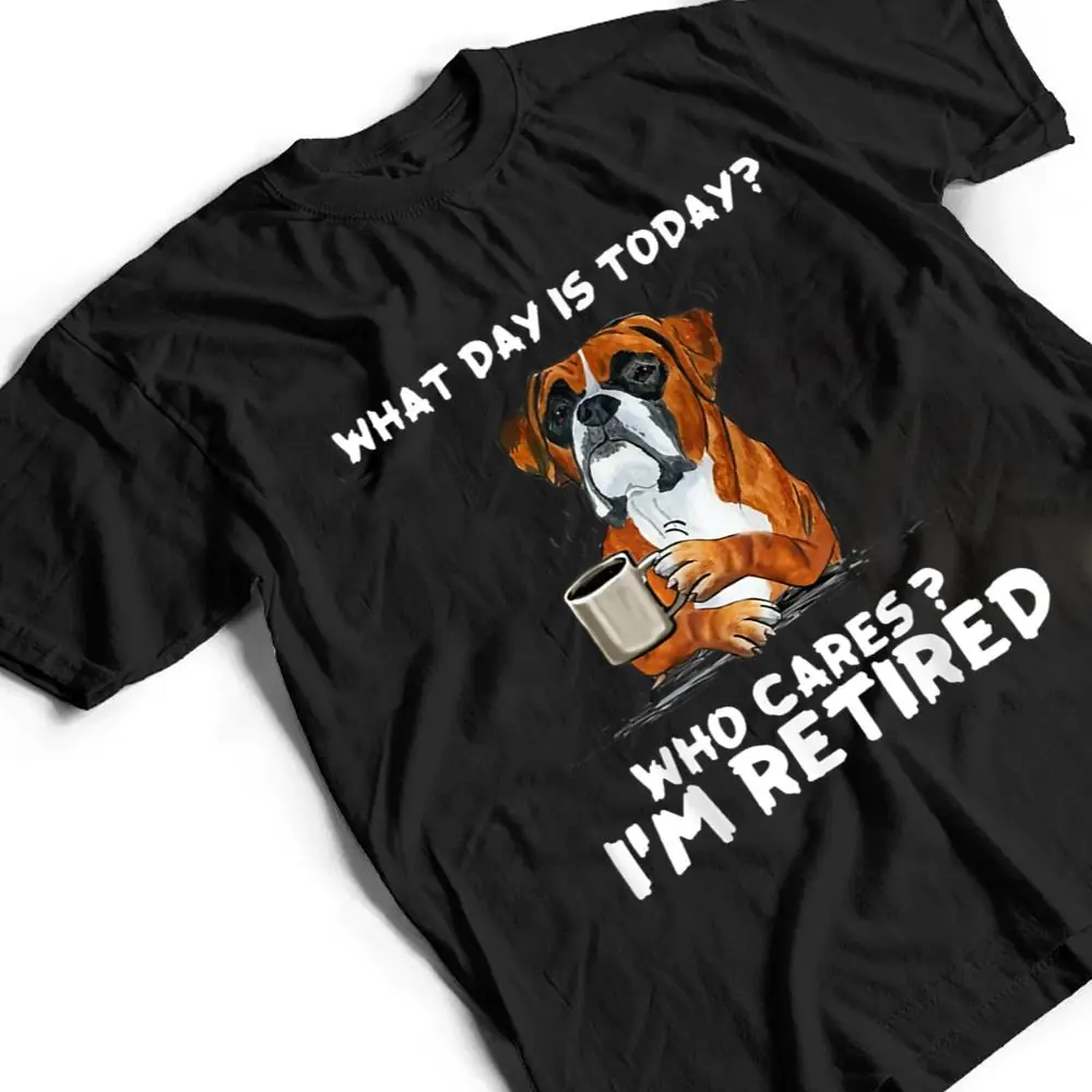 What-Day-Is-Today-Who-Care-Im-Retired-Funny-Boxer-Dog-T-Shirt-2 What Day Is Today Who Care I'm Retired Funny Boxer Dog T Shirt