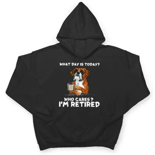 What Day Is Today Who Care I'm Retired Funny Boxer Dog T Shirt