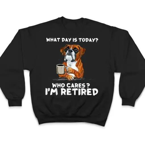 What Day Is Today Who Care I'm Retired Funny Boxer Dog T Shirt