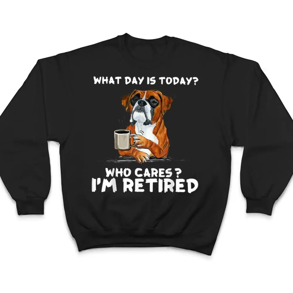 What-Day-Is-Today-Who-Care-Im-Retired-Funny-Boxer-Dog-T-Shirt-4 What Day Is Today Who Care I'm Retired Funny Boxer Dog T Shirt