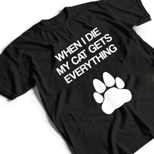 When I Die My Cat Gets Everything - Cat Lovers, Funny Cat T Shirt