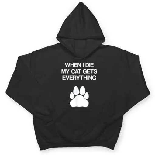 When I Die My Cat Gets Everything - Cat Lovers, Funny Cat T Shirt