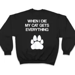 When I Die My Cat Gets Everything - Cat Lovers, Funny Cat T Shirt When I Die My Cat Gets Everything - Cat Lovers, Funny Cat T Shirt