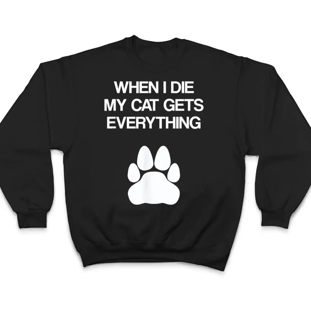 When-I-Die-My-Cat-Gets-Everything-Cat-Lovers-Funny-Cat-T-Shirt-4 When I Die My Cat Gets Everything - Cat Lovers, Funny Cat T Shirt