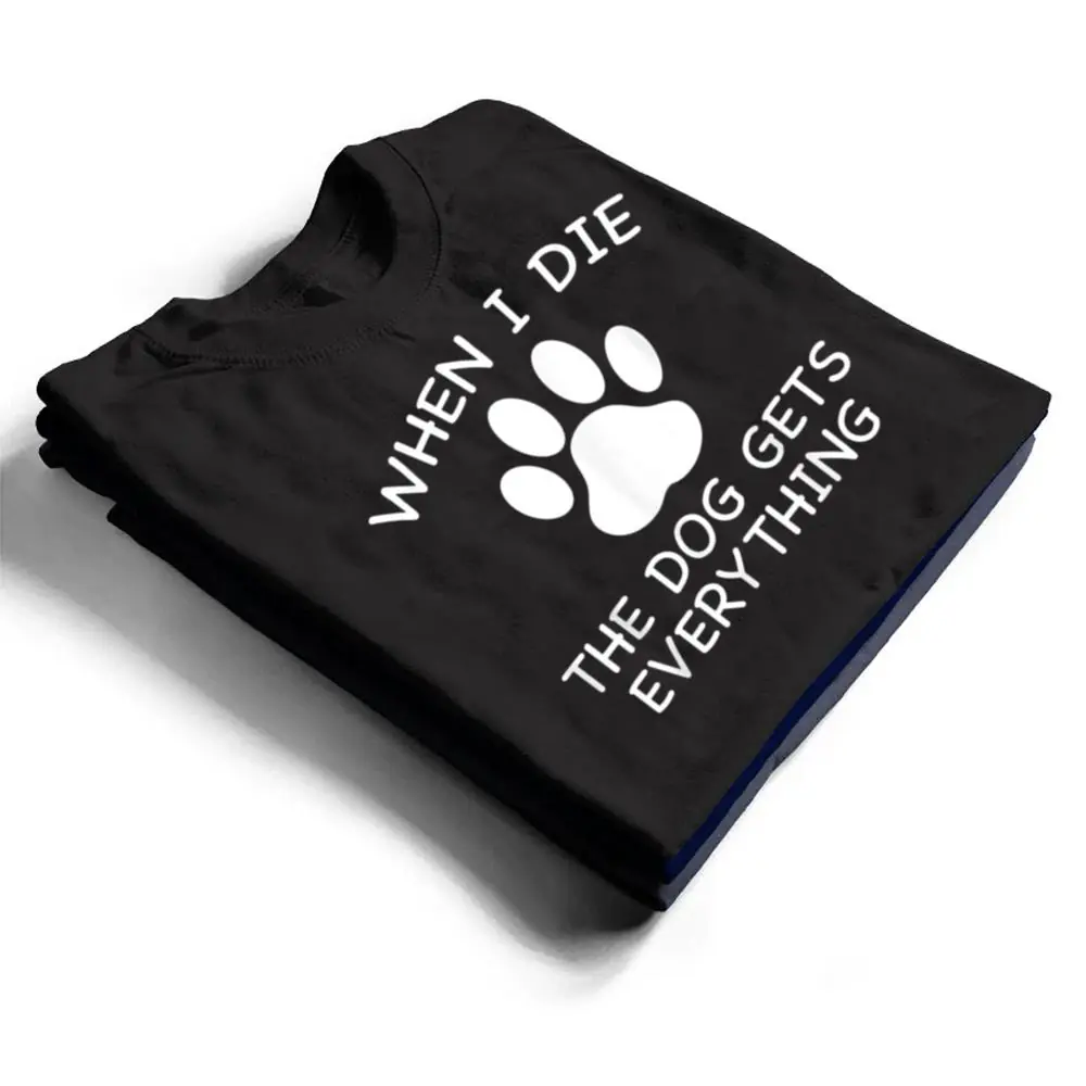 When-I-Die-The-Dog-Gets-Everything-T-Shirt-1 When I Die The Dog Gets Everything T Shirt