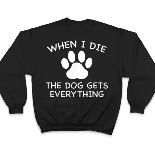 When I Die The Dog Gets Everything T Shirt