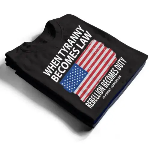 When Tyranny Becomes Law Rebellion Becomes Duty T Shirt