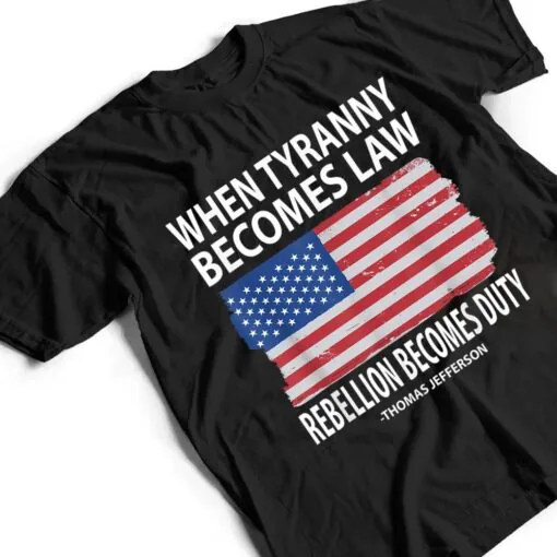 When Tyranny Becomes Law Rebellion Becomes Duty T Shirt