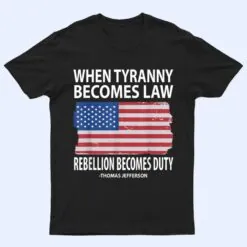 When Tyranny Becomes Law Rebellion Becomes Duty T Shirt