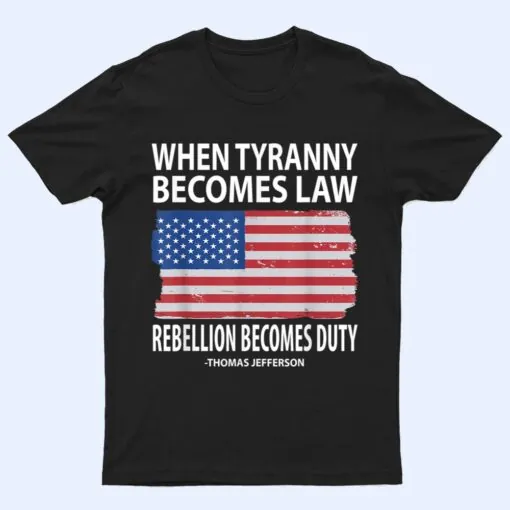 When Tyranny Becomes Law Rebellion Becomes Duty T Shirt