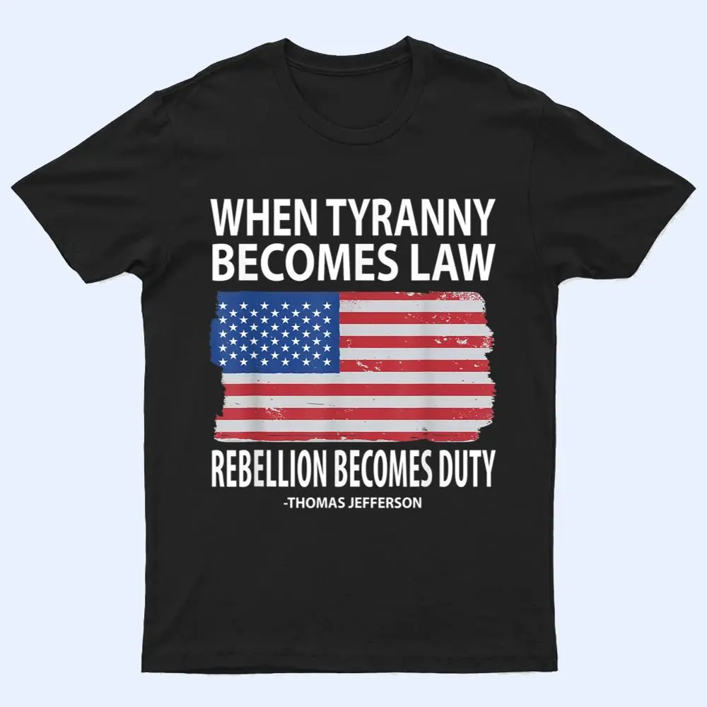 When Tyranny Becomes Law Rebellion Becomes Duty T Shirt
