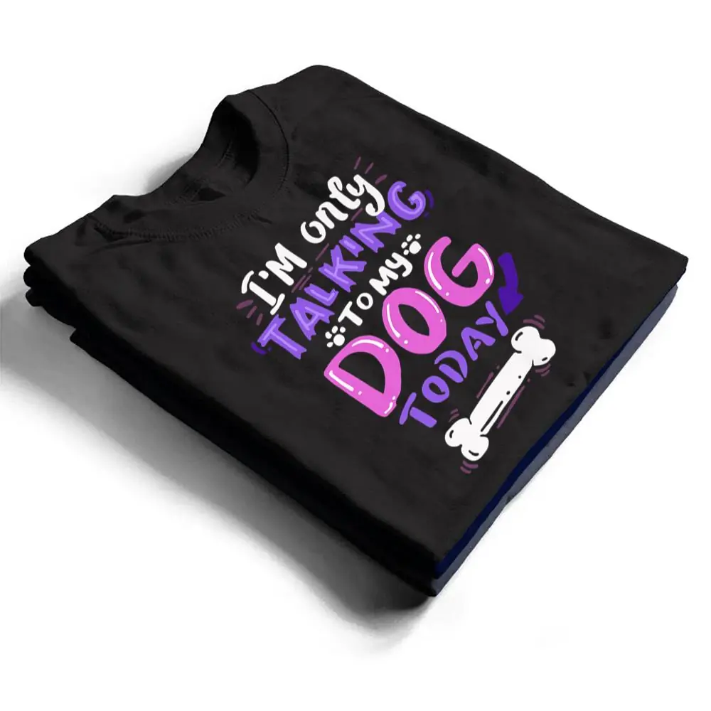 Womens-Cool-Im-Only-Talking-To-My-Dog-Today-T-Shirt-1 Womens Cool I'm Only Talking To My Dog Today T Shirt