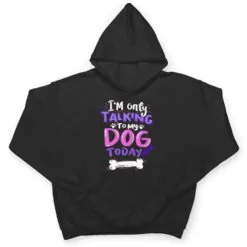 Womens Cool I'm Only Talking To My Dog Today T Shirt Womens Cool I'm Only Talking To My Dog Today T Shirt