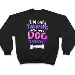 Womens Cool I'm Only Talking To My Dog Today T Shirt Womens Cool I'm Only Talking To My Dog Today T Shirt
