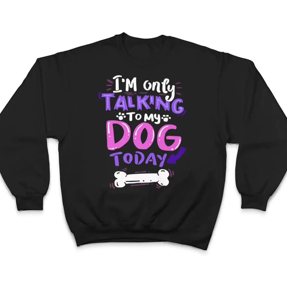 Womens-Cool-Im-Only-Talking-To-My-Dog-Today-T-Shirt-4 Womens Cool I'm Only Talking To My Dog Today T Shirt