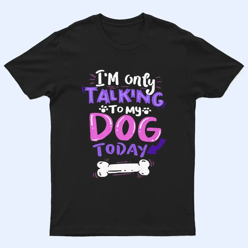 Womens Cool  I'm Only Talking To My Dog Today T Shirt Womens Cool  I'm Only Talking To My Dog Today T Shirt