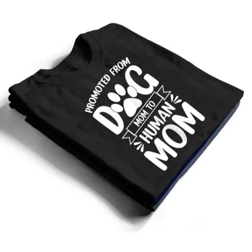 Womens Funny New Mom Baby Promoted from Dog Mom to Human Mom T Shirt