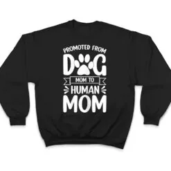 Womens Funny New Mom Baby Promoted from Dog Mom to Human Mom T Shirt Womens Funny New Mom Baby Promoted from Dog Mom to Human Mom T Shirt