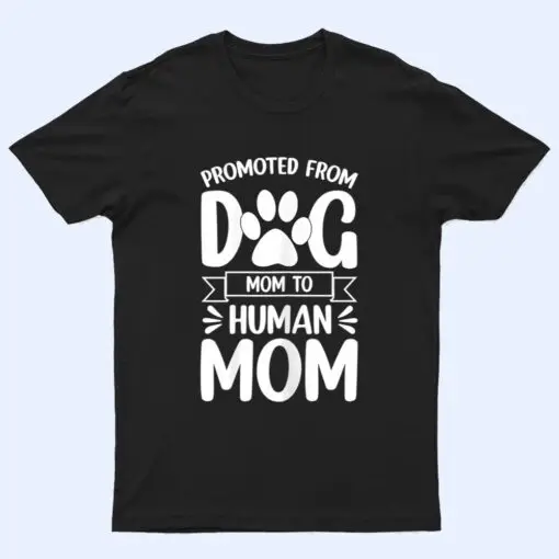 Womens Funny New Mom Baby Promoted from Dog Mom to Human Mom T Shirt