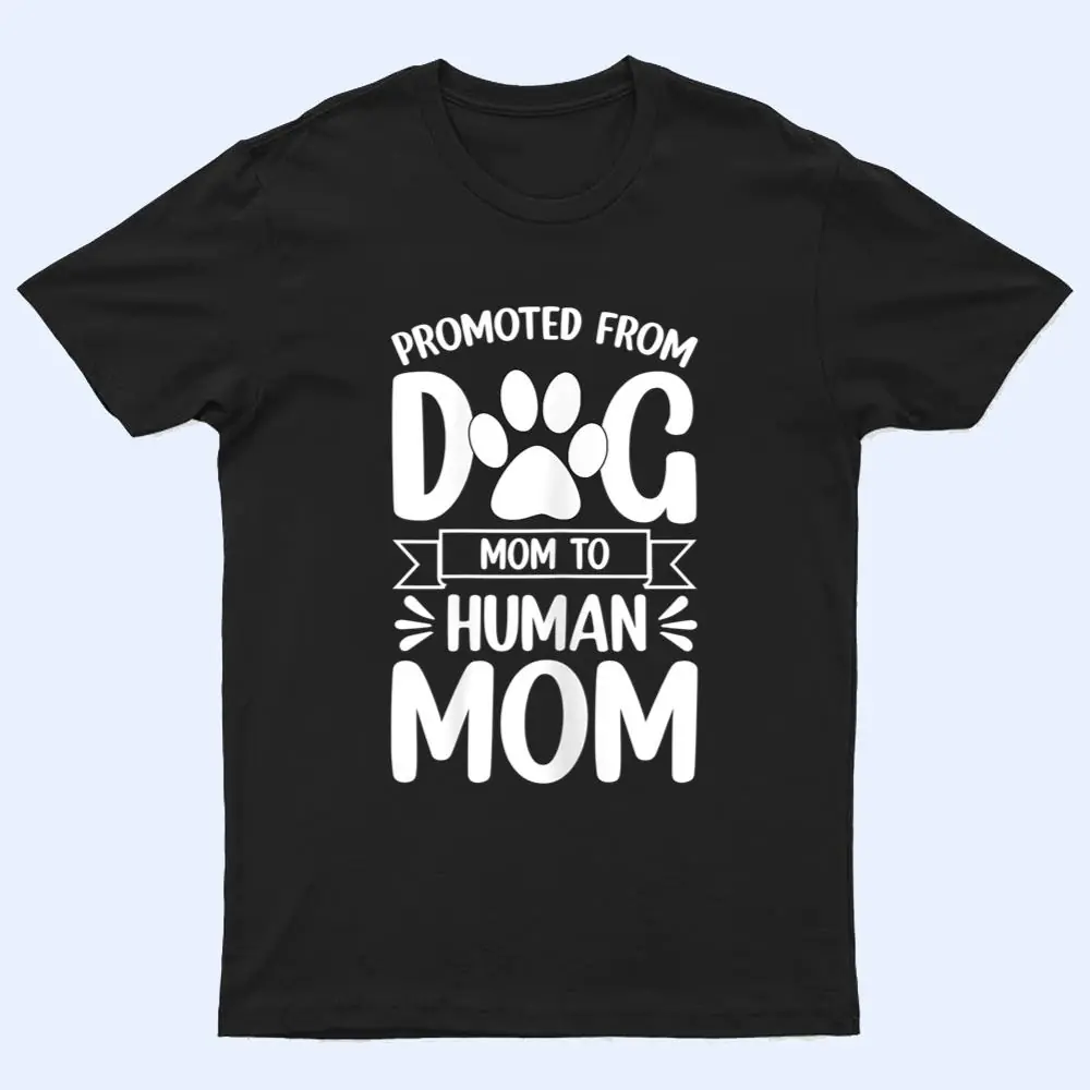 Womens Funny New Mom Baby Promoted from Dog Mom to Human Mom T Shirt Womens Funny New Mom Baby Promoted from Dog Mom to Human Mom T Shirt