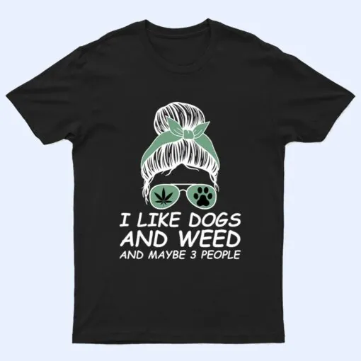 Womens I Like Dogs And Weed And Maybe 3 People Messy Bun T Shirt