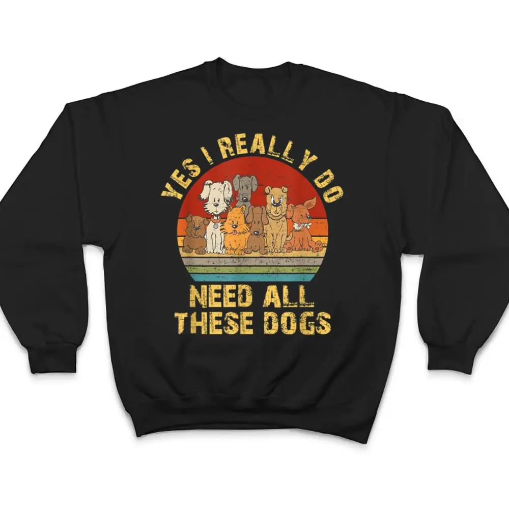 Yes-I-Really-Do-Need-All-These-Dogs-Funny-Dog-Lovers-T-Shirt-4 Yes I Really Do Need All These Dogs Funny Dog Lovers T Shirt