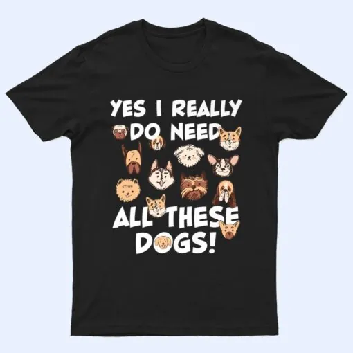 Yes I really do need all these dogs Rescue Dog Lover Owner T Shirt