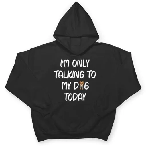 Yorkie I'm Only Talking To My Dog Today T Shirt