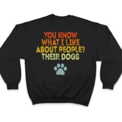 You Know What I Like About People Their Dogs Funny Dog Lover T Shirt You Know What I Like About People Their Dogs Funny Dog Lover T Shirt