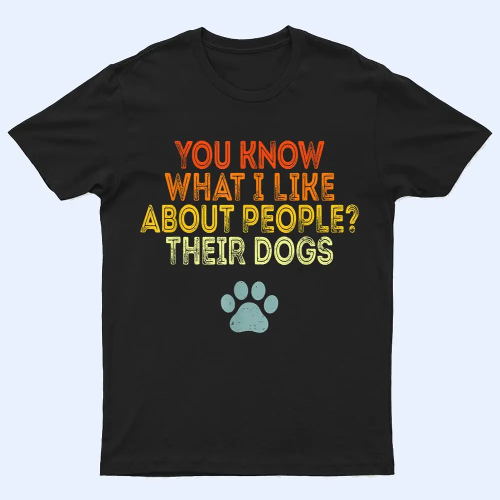 You Know What I Like About People Their Dogs Funny Dog Lover T Shirt You Know What I Like About People Their Dogs Funny Dog Lover T Shirt