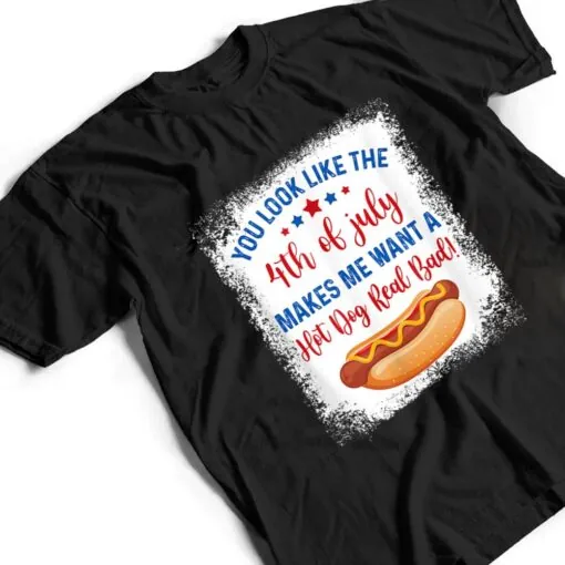 You Look Like 4th Of July Makes Me Want A Hot Dog Real Bad Ver 2 T Shirt