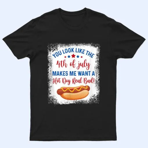 You Look Like 4th Of July Makes Me Want A Hot Dog Real Bad Ver 2 T Shirt