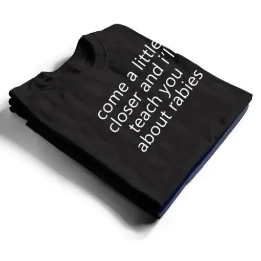 come a little closer and i'll teach you about rabies dogs T Shirt