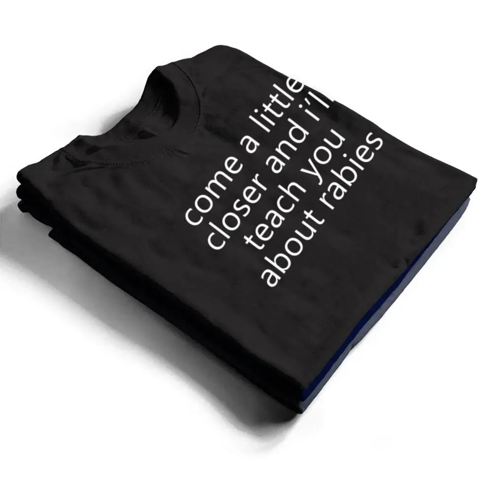 come-a-little-closer-and-ill-teach-you-about-rabies-dogs-T-Shirt-1 come a little closer and i'll teach you about rabies dogs T Shirt