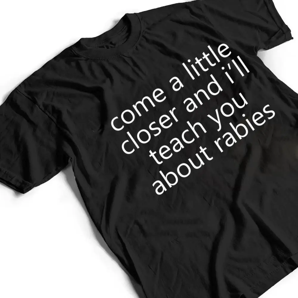 come-a-little-closer-and-ill-teach-you-about-rabies-dogs-T-Shirt-2 come a little closer and i'll teach you about rabies dogs T Shirt