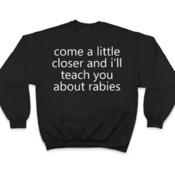 come a little closer and i'll teach you about rabies dogs T Shirt come a little closer and i'll teach you about rabies dogs T Shirt
