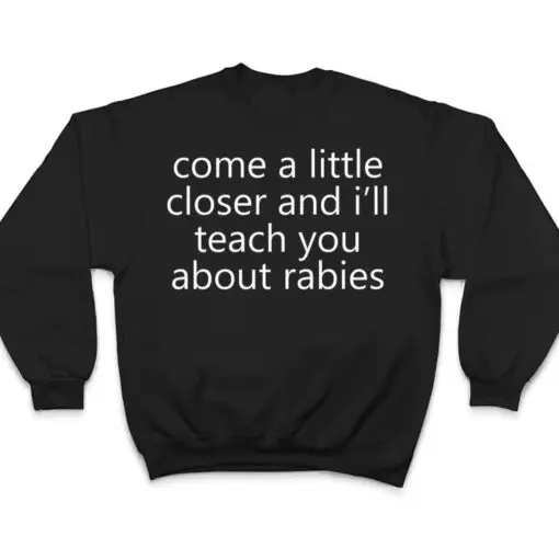 come a little closer and i'll teach you about rabies dogs T Shirt