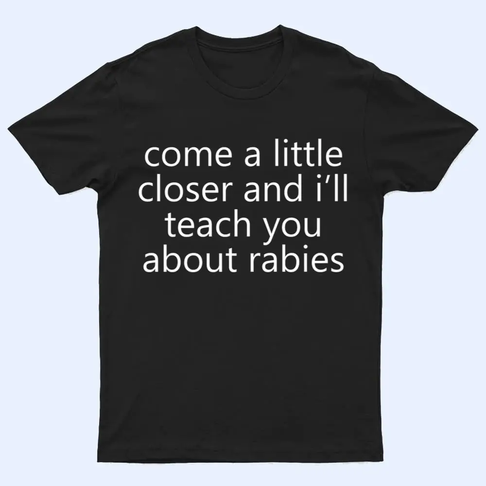 come a little closer and i'll teach you about rabies dogs T Shirt come a little closer and i'll teach you about rabies dogs T Shirt