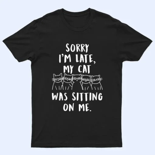 funny cat shirt sorry i'm late my cat was sitting on me meow T Shirt