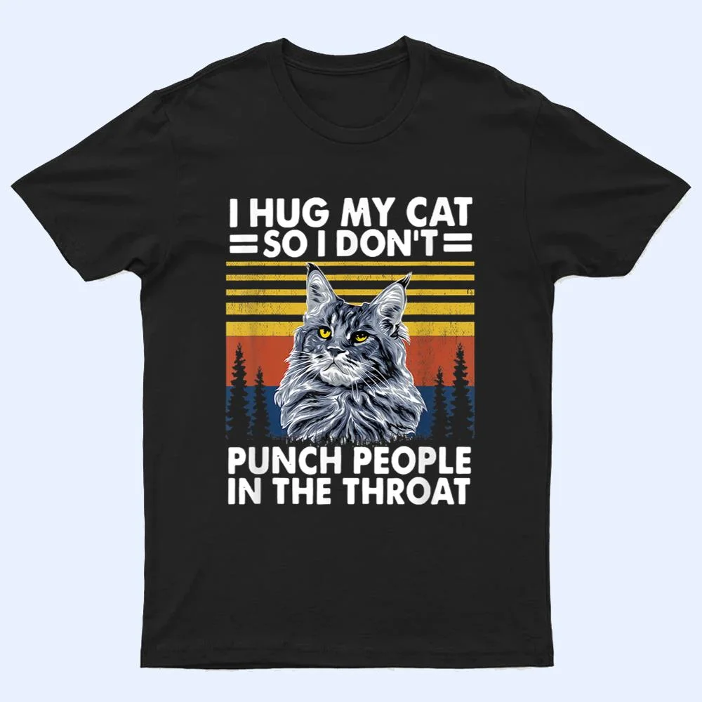 maine coon cat i hug my cat so i don't punch people T Shirt maine coon cat i hug my cat so i don't punch people T Shirt
